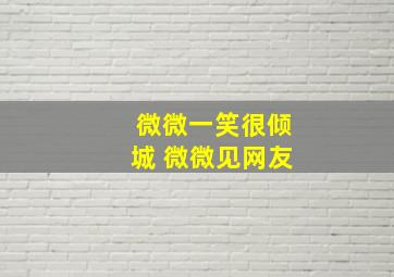 微微一笑很倾城 微微见网友